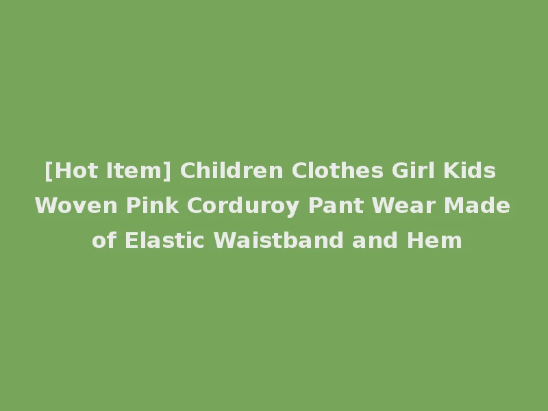 [Hot Item] Children Clothes Girl Kids Woven Pink Corduroy Pant Wear Made of Elastic Waistband and Hem