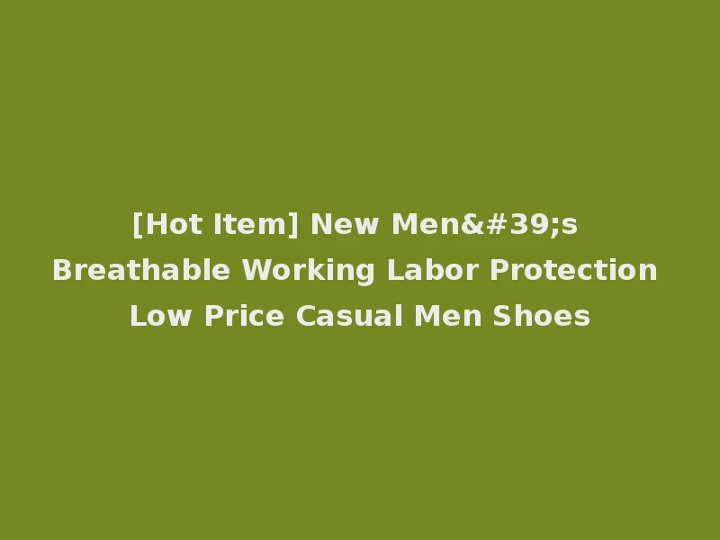 [Hot Item] New Men's Breathable Working Labor Protection Low Price Casual Men Shoes