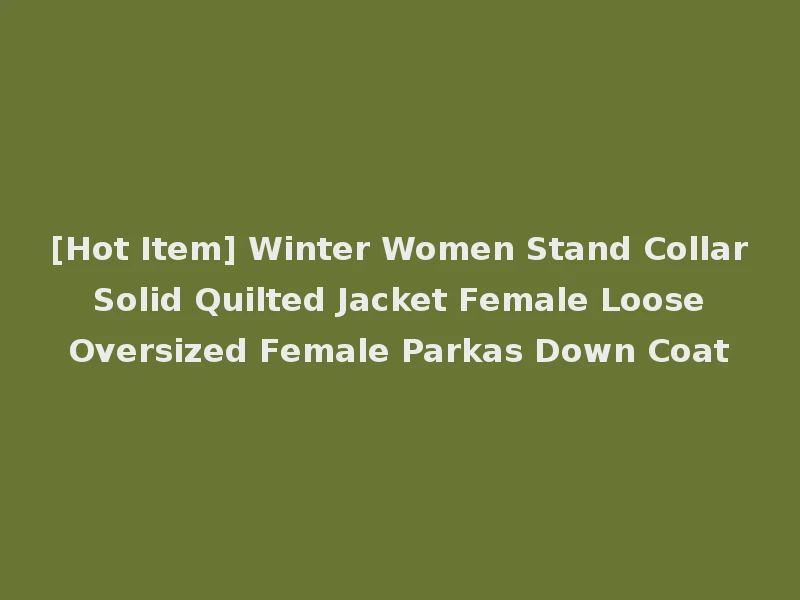 [Hot Item] Winter Women Stand Collar Solid Quilted Jacket Female Loose Oversized Female Parkas Down Coat