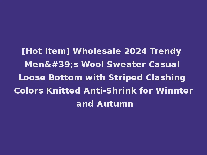 [Hot Item] Wholesale 2024 Trendy Men's Wool Sweater Casual Loose Bottom with Striped Clashing Colors Knitted Anti-Shrink for Winnter and Autumn