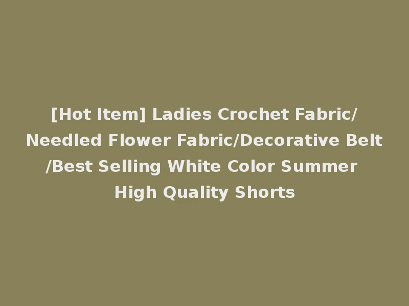 [Hot Item] Ladies Crochet Fabric/Needled Flower Fabric/Decorative Belt/Best Selling White Color Summer High Quality Shorts