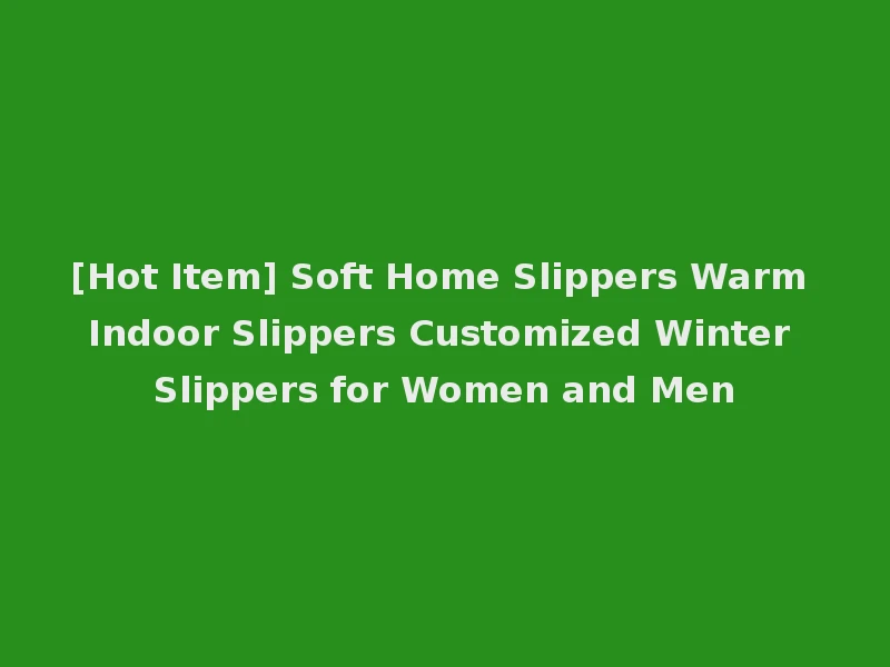 [Hot Item] Soft Home Slippers Warm Indoor Slippers Customized Winter Slippers for Women and Men