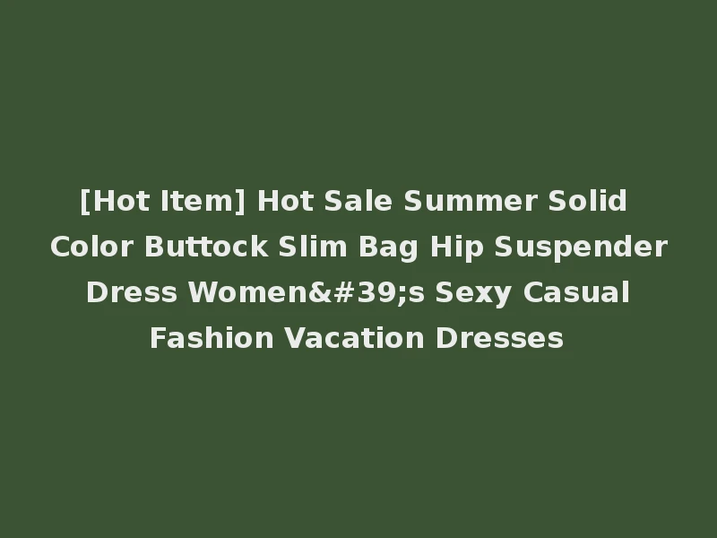 [Hot Item] Hot Sale Summer Solid Color Buttock Slim Bag Hip Suspender Dress Women's Sexy Casual Fashion Vacation Dresses