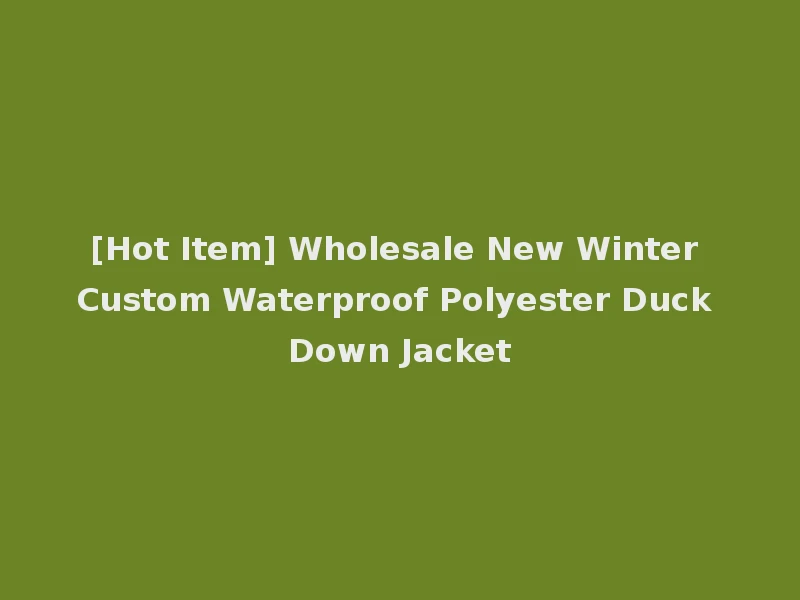 [Hot Item] Wholesale New Winter Custom Waterproof Polyester Duck Down Jacket