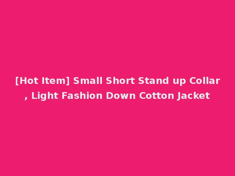 [Hot Item] Small Short Stand up Collar, Light Fashion Down Cotton Jacket
