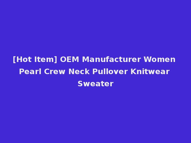 [Hot Item] OEM Manufacturer Women Pearl Crew Neck Pullover Knitwear Sweater