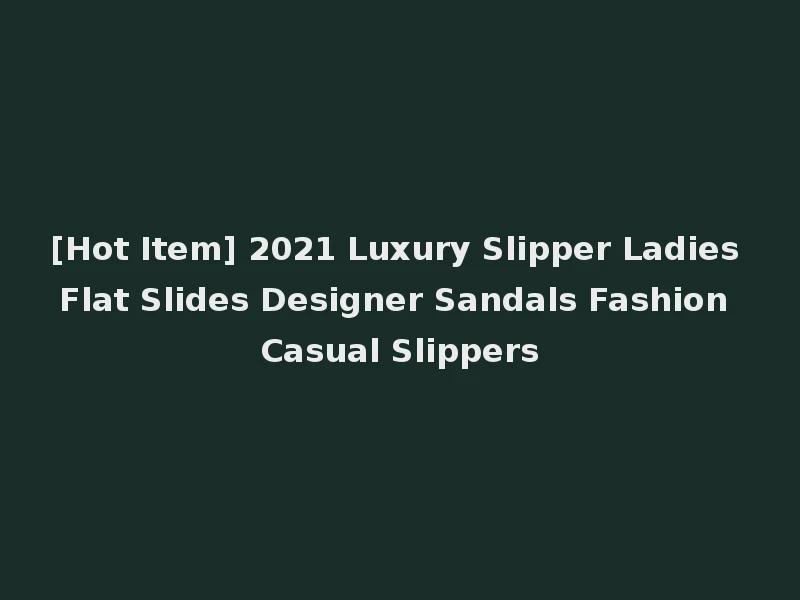 [Hot Item] 2021 Luxury Slipper Ladies Flat Slides Designer Sandals Fashion Casual Slippers