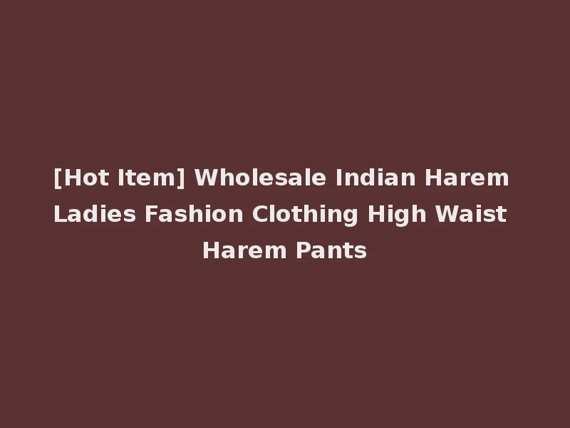 [Hot Item] Wholesale Indian Harem Ladies Fashion Clothing High Waist Harem Pants