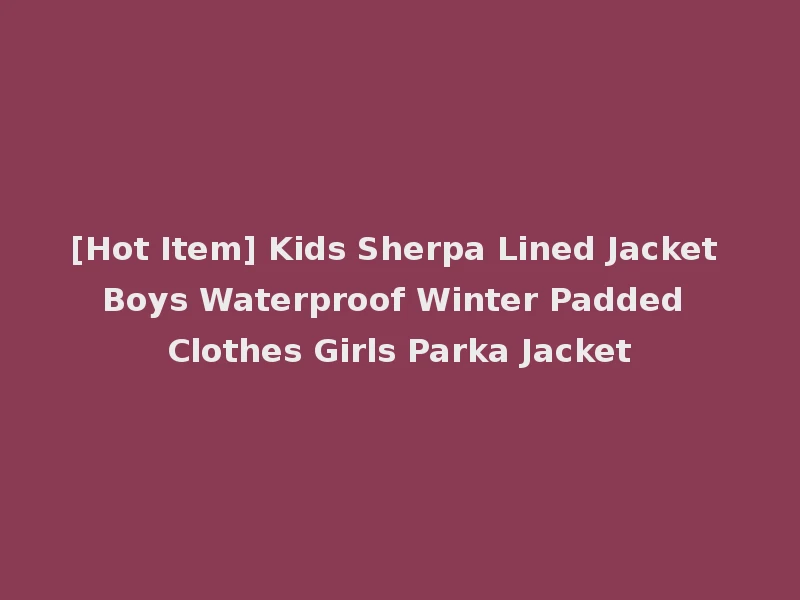 [Hot Item] Kids Sherpa Lined Jacket Boys Waterproof Winter Padded Clothes Girls Parka Jacket