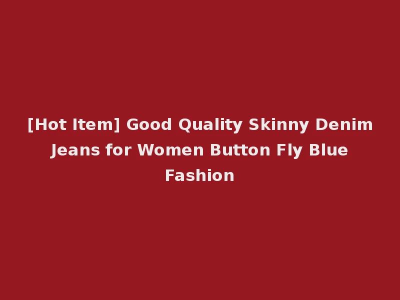 [Hot Item] Good Quality Skinny Denim Jeans for Women Button Fly Blue Fashion