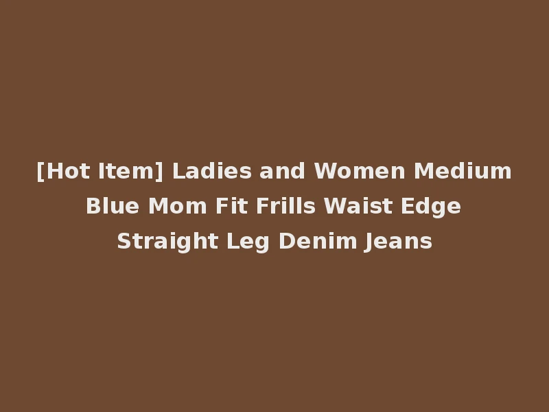 [Hot Item] Ladies and Women Medium Blue Mom Fit Frills Waist Edge Straight Leg Denim Jeans