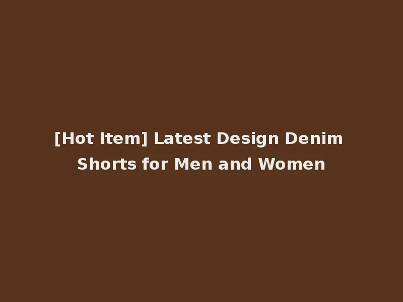 [Hot Item] Latest Design Denim Shorts for Men and Women