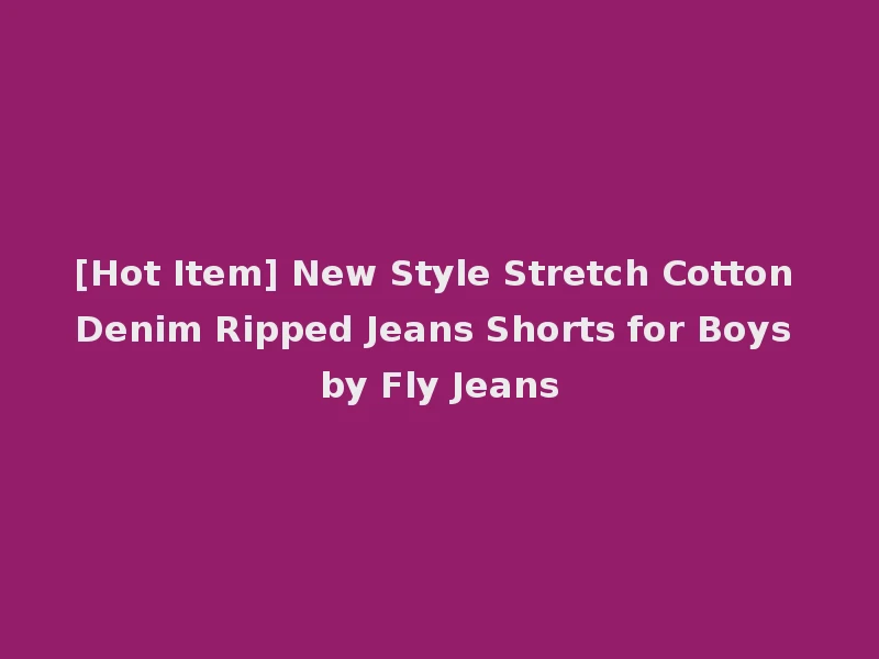 [Hot Item] New Style Stretch Cotton Denim Ripped Jeans Shorts for Boys by Fly Jeans