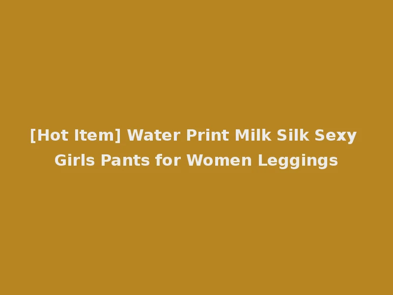 [Hot Item] Water Print Milk Silk Sexy Girls Pants for Women Leggings