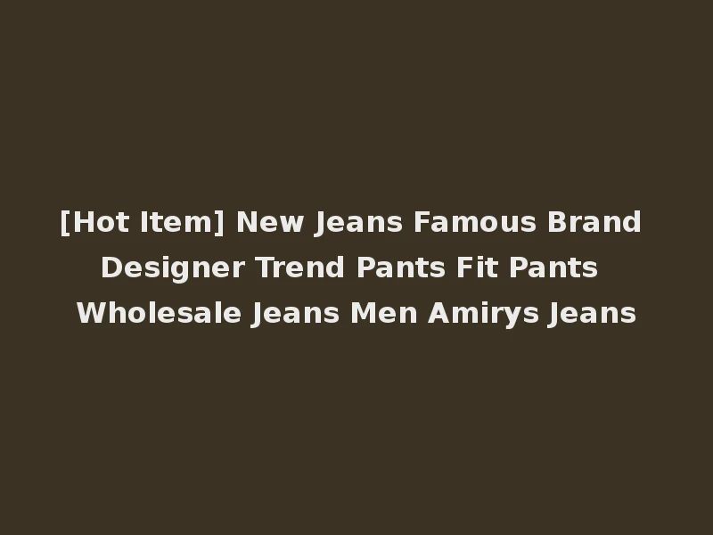 [Hot Item] New Jeans Famous Brand Designer Trend Pants Fit Pants Wholesale Jeans Men Amirys Jeans
