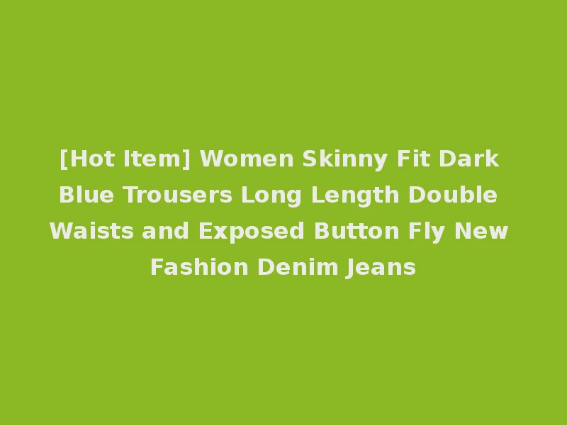 [Hot Item] Women Skinny Fit Dark Blue Trousers Long Length Double Waists and Exposed Button Fly New Fashion Denim Jeans