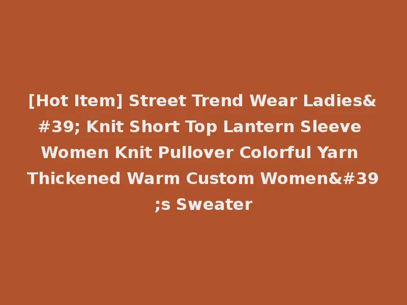 [Hot Item] Street Trend Wear Ladies' Knit Short Top Lantern Sleeve Women Knit Pullover Colorful Yarn Thickened Warm Custom Women's Sweater