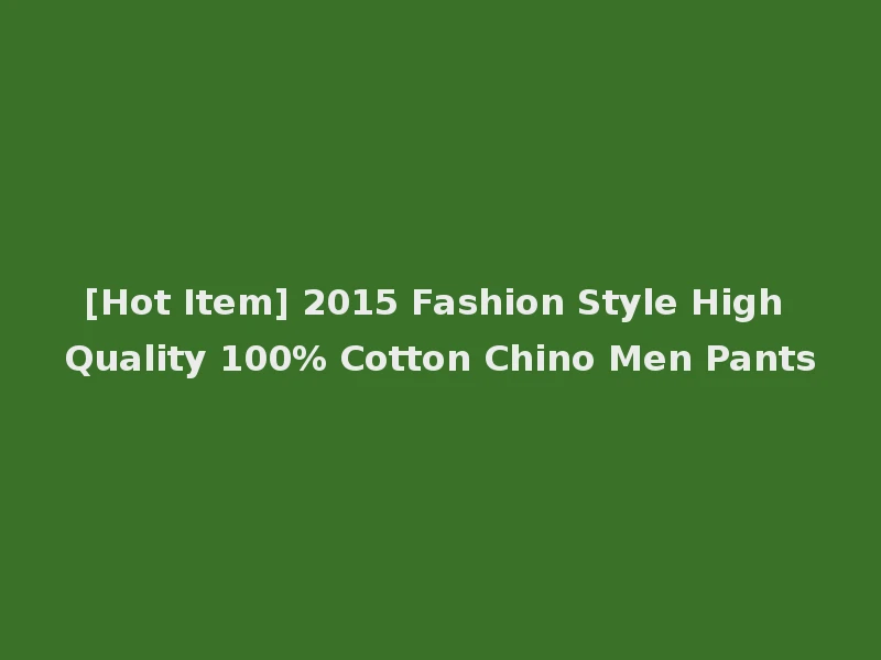 [Hot Item] 2015 Fashion Style High Quality 100% Cotton Chino Men Pants