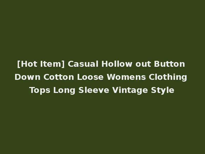 [Hot Item] Casual Hollow out Button Down Cotton Loose Womens Clothing Tops Long Sleeve Vintage Style