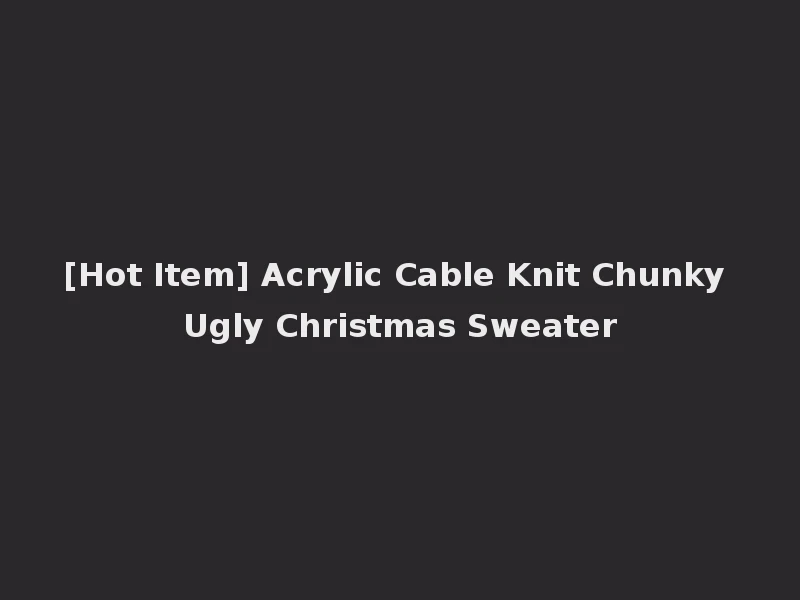 [Hot Item] Acrylic Cable Knit Chunky Ugly Christmas Sweater
