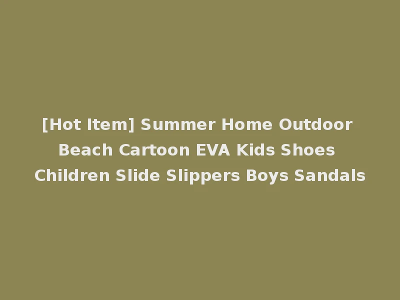 [Hot Item] Summer Home Outdoor Beach Cartoon EVA Kids Shoes Children Slide Slippers Boys Sandals