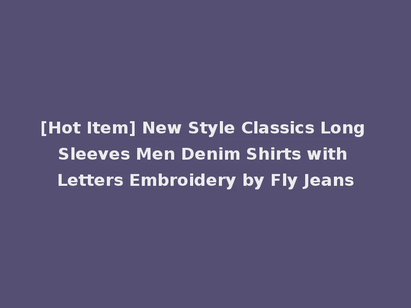 [Hot Item] New Style Classics Long Sleeves Men Denim Shirts with Letters Embroidery by Fly Jeans