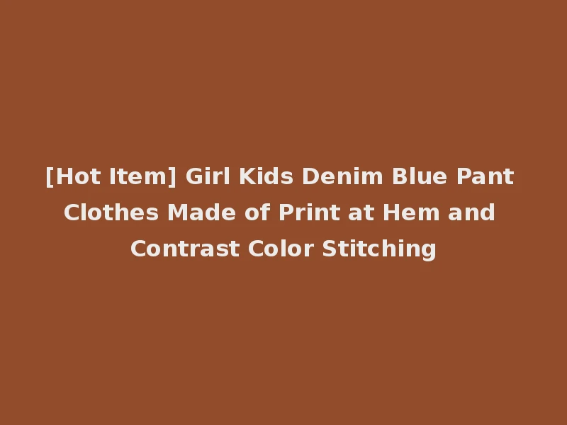 [Hot Item] Girl Kids Denim Blue Pant Clothes Made of Print at Hem and Contrast Color Stitching