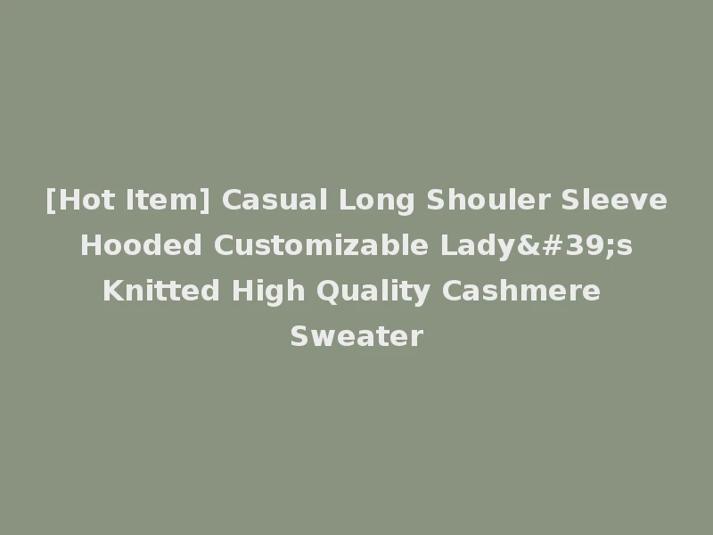 [Hot Item] Casual Long Shouler Sleeve Hooded Customizable Lady's Knitted High Quality Cashmere Sweater