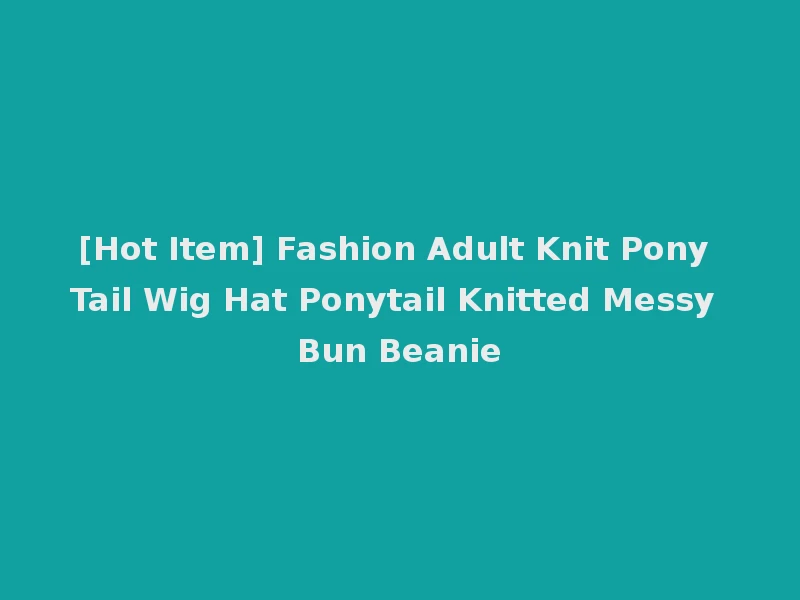[Hot Item] Fashion Adult Knit Pony Tail Wig Hat Ponytail Knitted Messy Bun Beanie