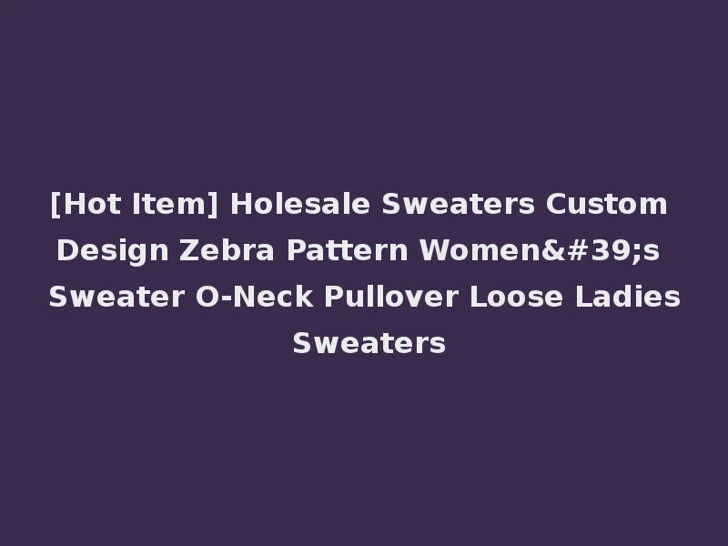 [Hot Item] Holesale Sweaters Custom Design Zebra Pattern Women's Sweater O-Neck Pullover Loose Ladies Sweaters
