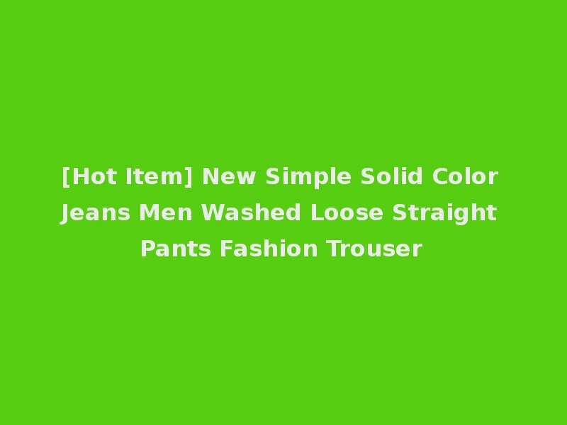 [Hot Item] New Simple Solid Color Jeans Men Washed Loose Straight Pants Fashion Trouser