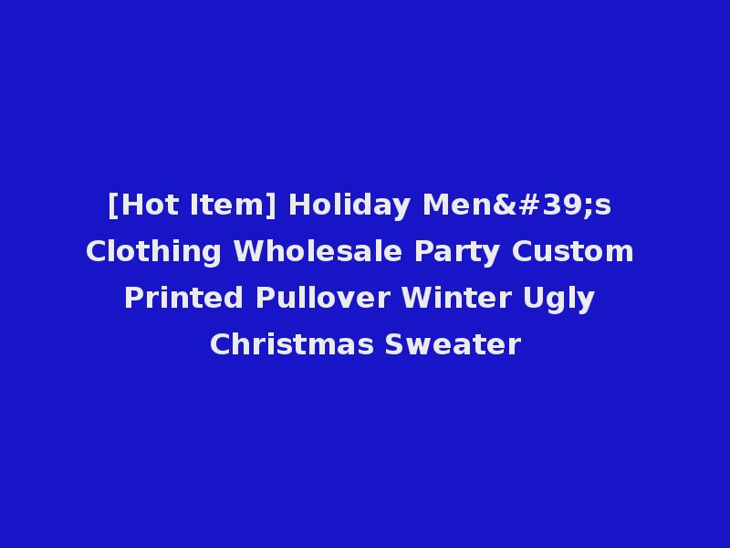 [Hot Item] Holiday Men's Clothing Wholesale Party Custom Printed Pullover Winter Ugly Christmas Sweater