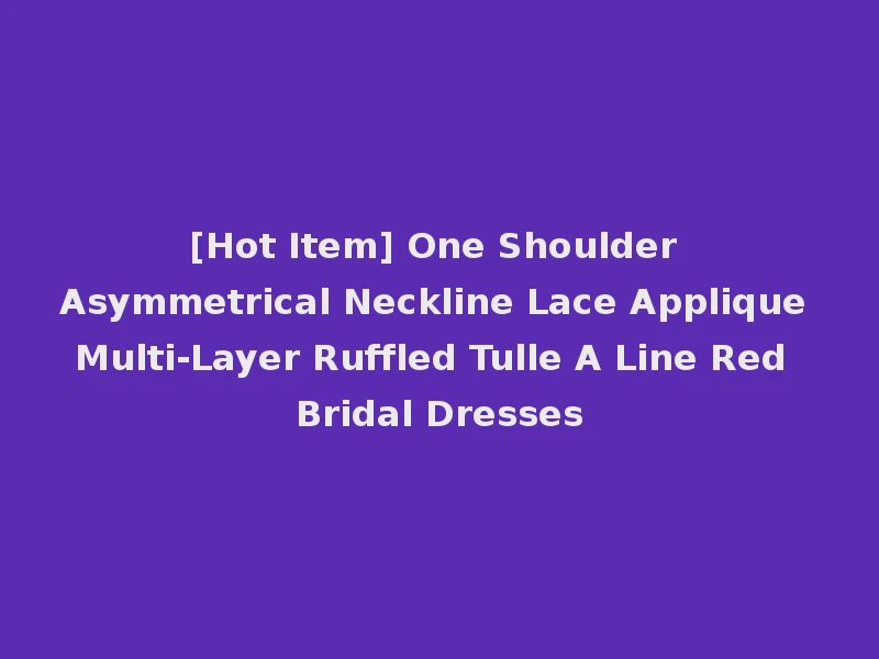 [Hot Item] One Shoulder Asymmetrical Neckline Lace Applique Multi-Layer Ruffled Tulle A Line Red Bridal Dresses