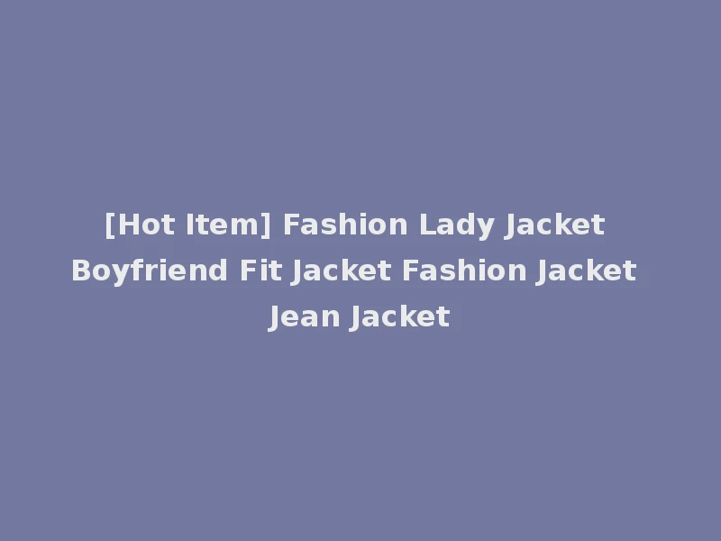 [Hot Item] Fashion Lady Jacket Boyfriend Fit Jacket Fashion Jacket Jean Jacket