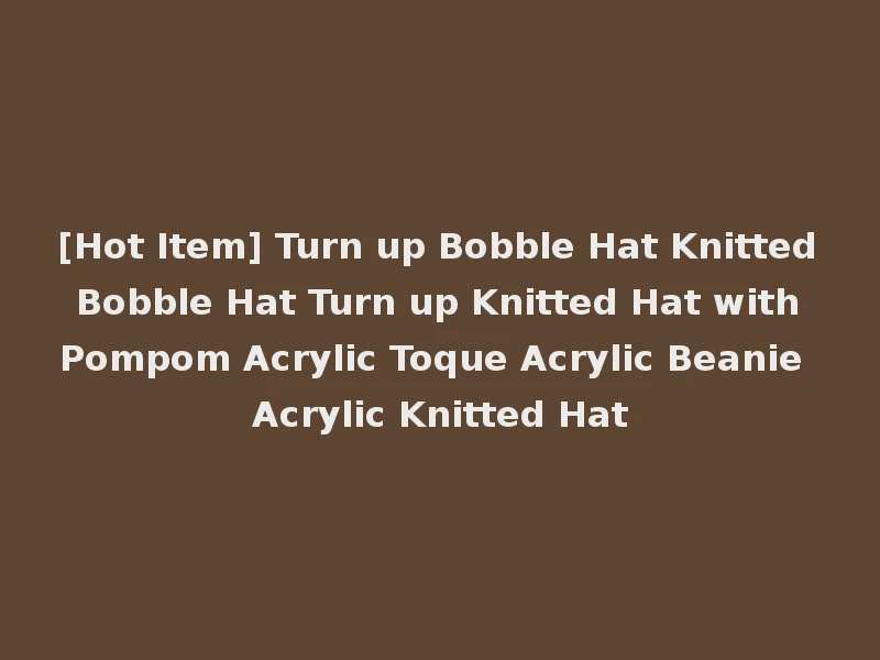 [Hot Item] Turn up Bobble Hat Knitted Bobble Hat Turn up Knitted Hat with Pompom Acrylic Toque Acrylic Beanie Acrylic Knitted Hat