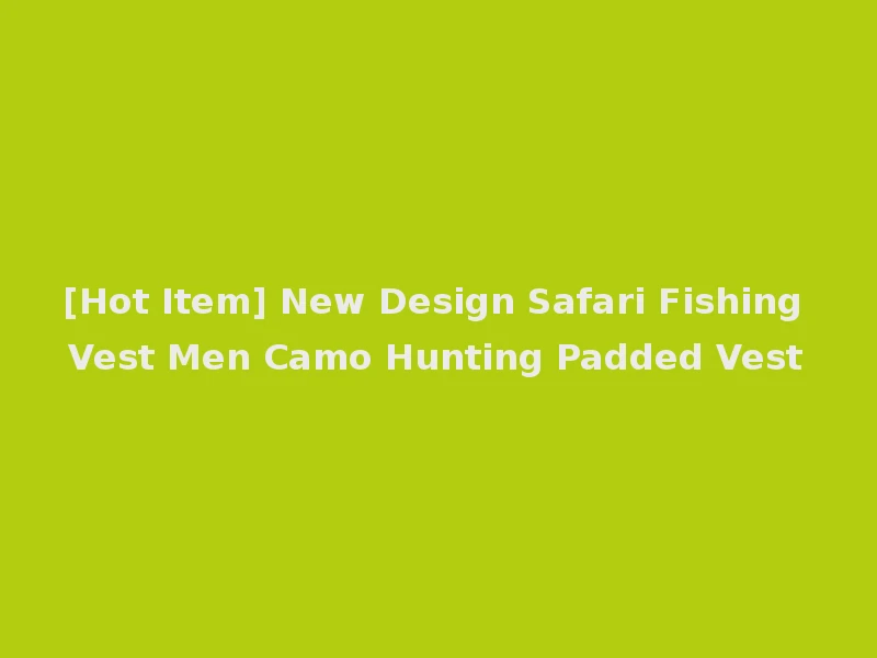 [Hot Item] New Design Safari Fishing Vest Men Camo Hunting Padded Vest