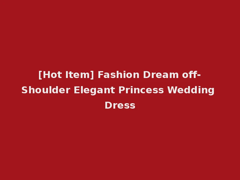 [Hot Item] Fashion Dream off-Shoulder Elegant Princess Wedding Dress