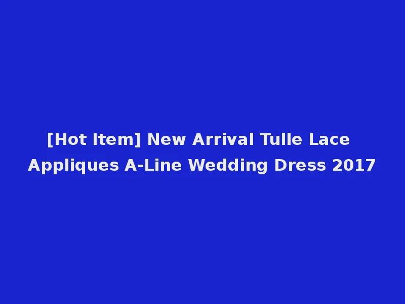 [Hot Item] New Arrival Tulle Lace Appliques A-Line Wedding Dress 2017