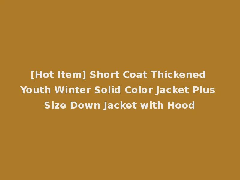 [Hot Item] Short Coat Thickened Youth Winter Solid Color Jacket Plus Size Down Jacket with Hood