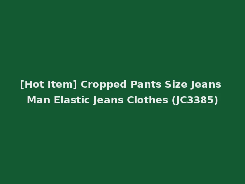 [Hot Item] Cropped Pants Size Jeans Man Elastic Jeans Clothes (JC3385)