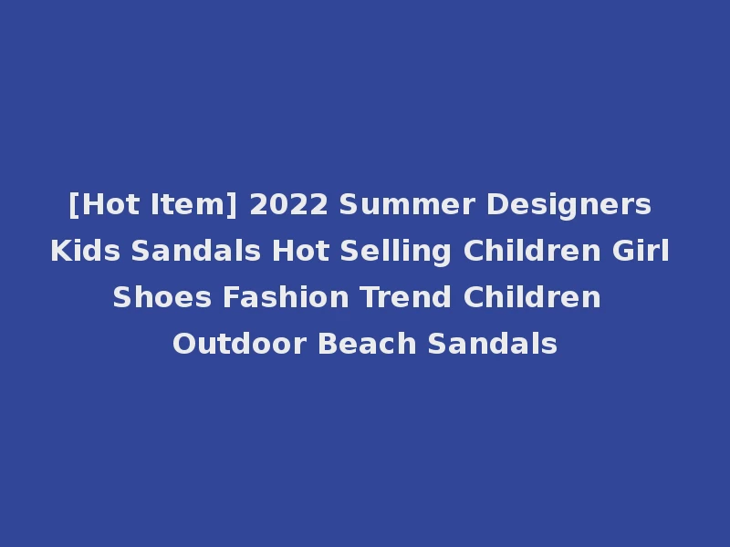[Hot Item] 2022 Summer Designers Kids Sandals Hot Selling Children Girl Shoes Fashion Trend Children Outdoor Beach Sandals