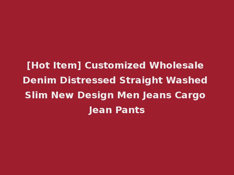 [Hot Item] Customized Wholesale Denim Distressed Straight Washed Slim New Design Men Jeans Cargo Jean Pants