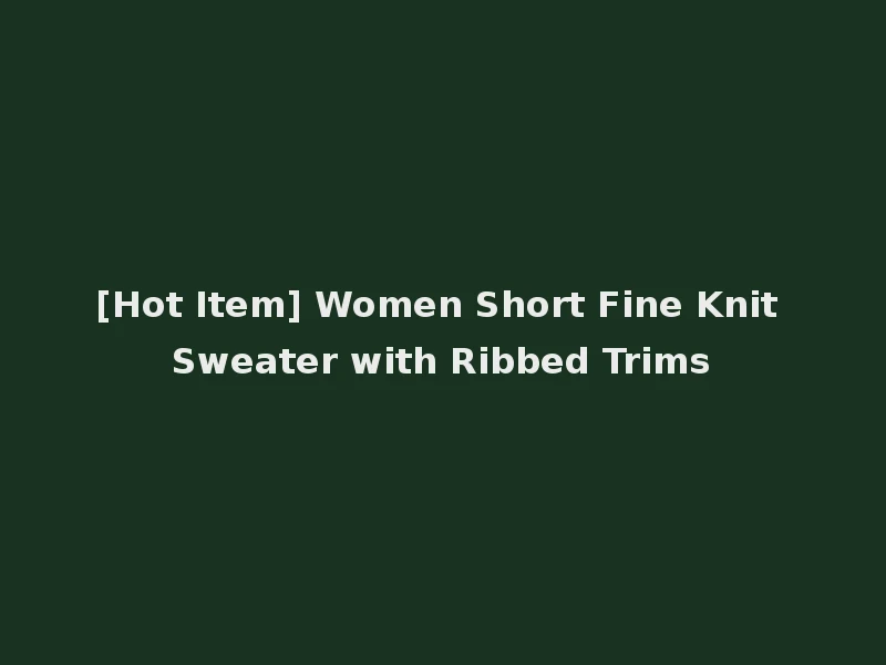 [Hot Item] Women Short Fine Knit Sweater with Ribbed Trims