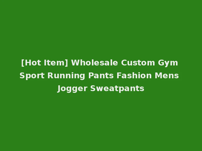 [Hot Item] Wholesale Custom Gym Sport Running Pants Fashion Mens Jogger Sweatpants