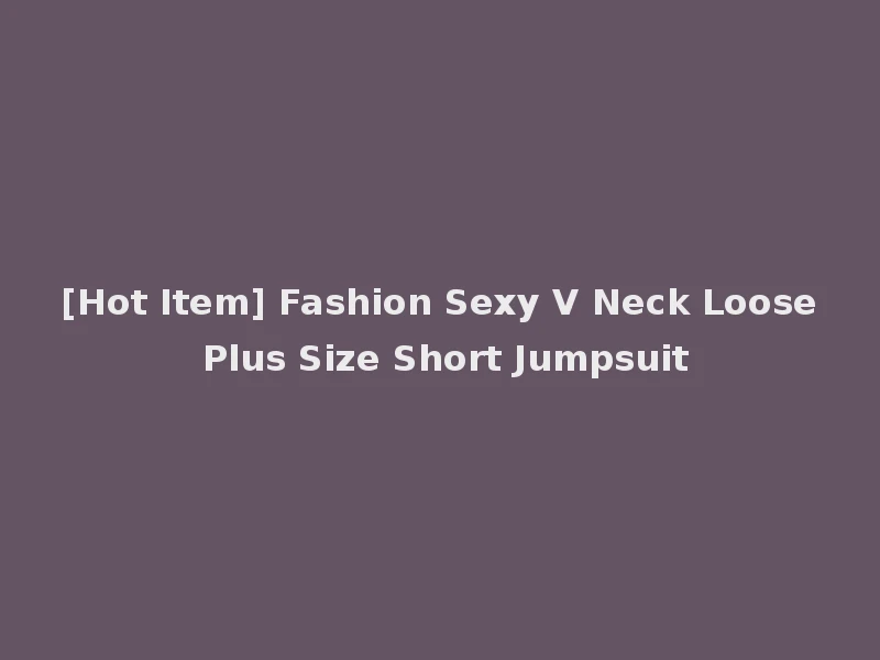 [Hot Item] Fashion Sexy V Neck Loose Plus Size Short Jumpsuit