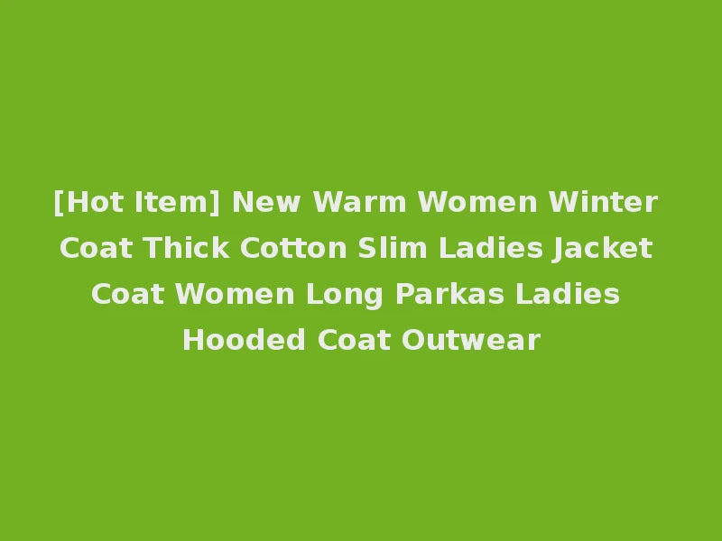 [Hot Item] New Warm Women Winter Coat Thick Cotton Slim Ladies Jacket Coat Women Long Parkas Ladies Hooded Coat Outwear