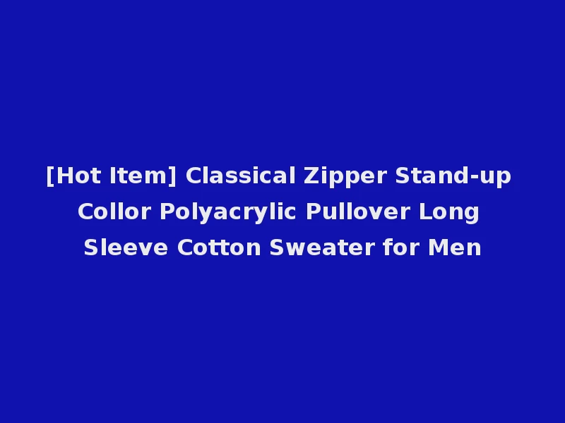 [Hot Item] Classical Zipper Stand-up Collor Polyacrylic Pullover Long Sleeve Cotton Sweater for Men