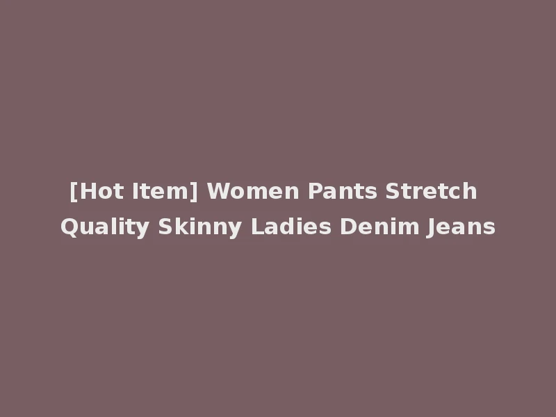 [Hot Item] Women Pants Stretch Quality Skinny Ladies Denim Jeans