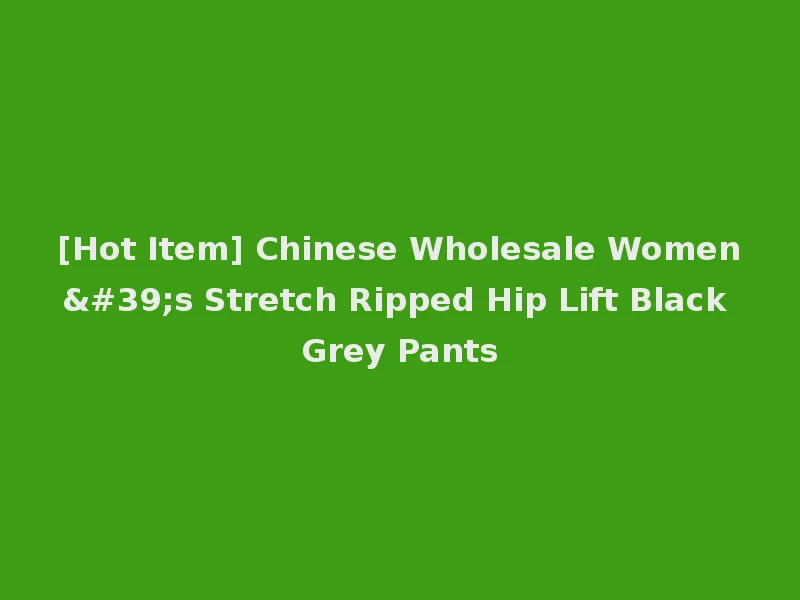 [Hot Item] Chinese Wholesale Women's Stretch Ripped Hip Lift Black Grey Pants
