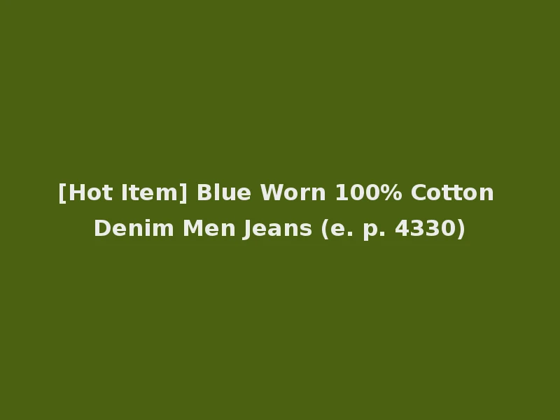 [Hot Item] Blue Worn 100% Cotton Denim Men Jeans (e. p. 4330)